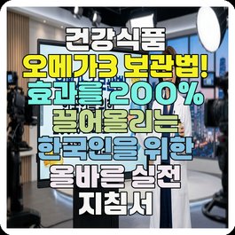 건강식품 오메가3 보관법! 효과를 200% 끌어올리는 한국인을 위한 올바른 실전 지침서
