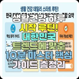 생활건강 하루 시작 루틴! 대한민국 트렌드에 맞춘 10분 마스터 핵심 가이드 총정리